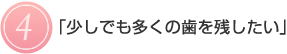 4.少しでも多くの歯を残したい