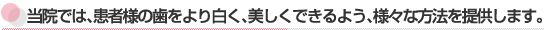 当院では、患者様の歯をより白く、美しくできるよう、様々な方法を提供します。