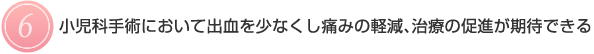  【６】	小児科手術において出血を少なくし痛みの軽減、治療の促進が期待できる 